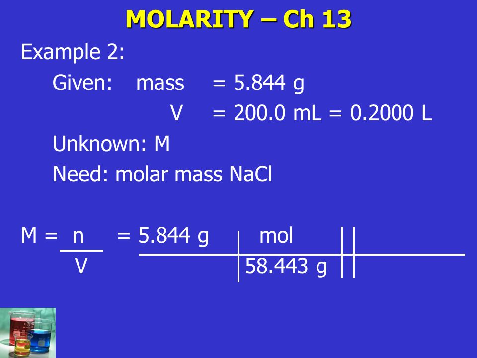 MOLARITY – Ch 13 Example 2: Given: mass = g