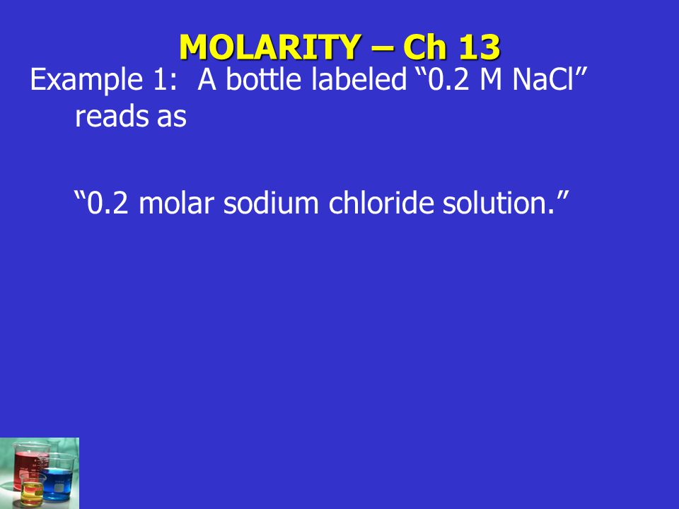 MOLARITY – Ch 13 Example 1: A bottle labeled 0.2 M NaCl reads as