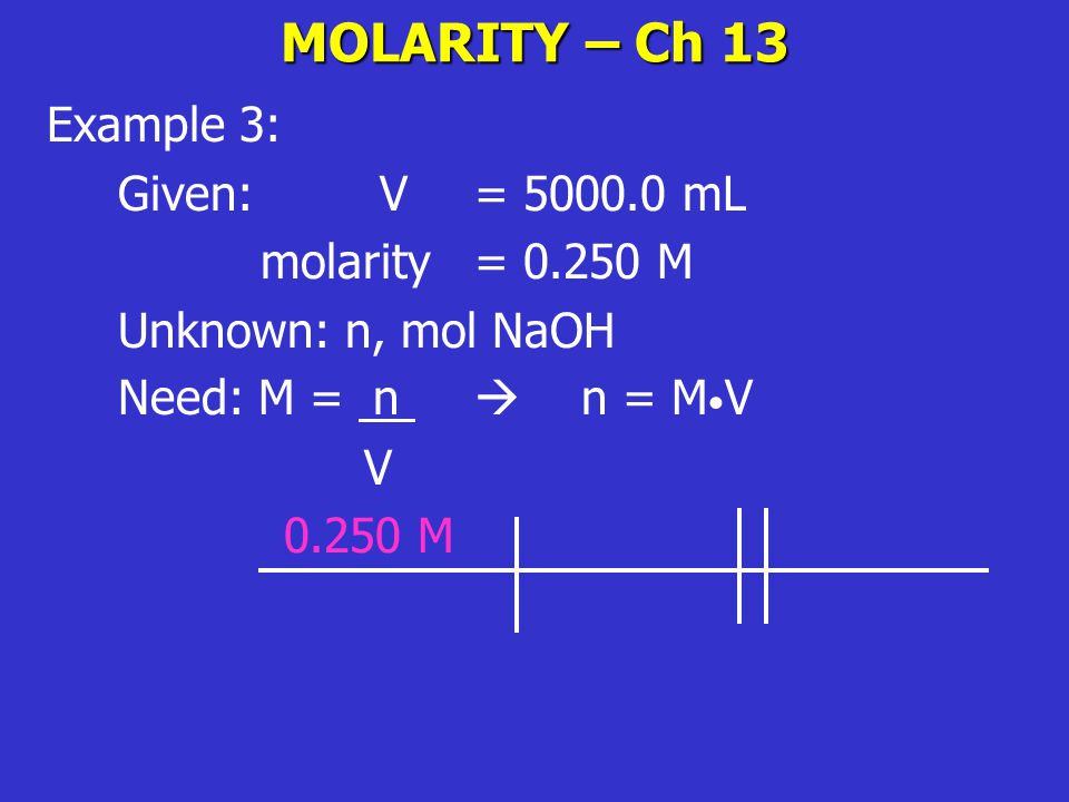 MOLARITY – Ch 13 Example 3: Given: V = mL molarity = M