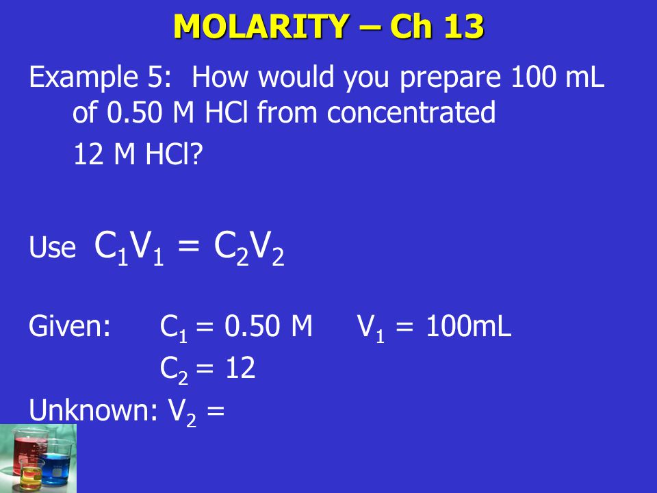 MOLARITY – Ch 13 Example 5: How would you prepare 100 mL of 0.50 M HCl from concentrated. 12 M HCl