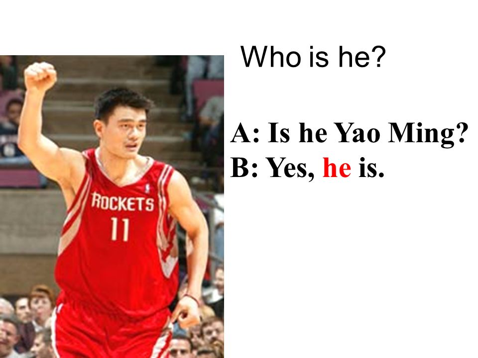 Who is he A: Is he Yao Ming B: Yes, he is.