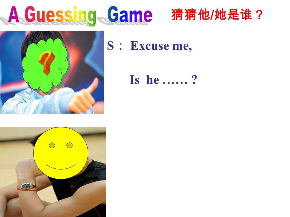 A Guessing Game 猜猜他/她是谁？ S： Excuse me, Is he …… ？