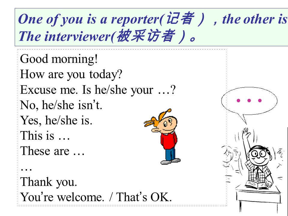 … One of you is a reporter(记者），the other is The interviewer(被采访者）。