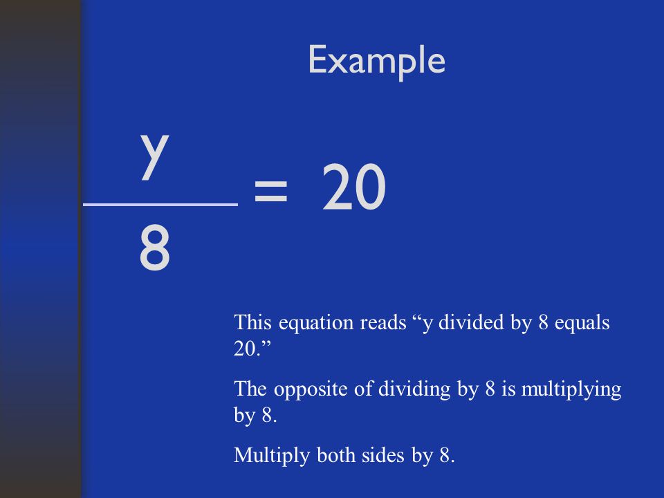 y 20 = 8 Example This equation reads y divided by 8 equals 20.