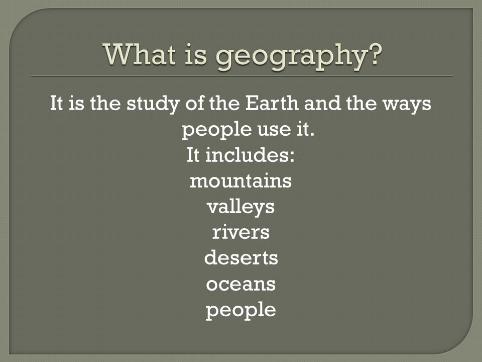 What is geography. It is the study of the Earth and the ways people use it.