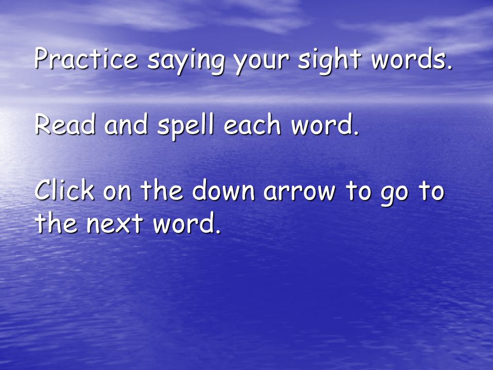 Practice saying your sight words. Read and spell each word