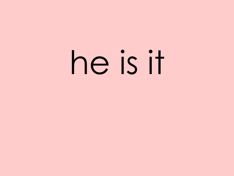 he is it
