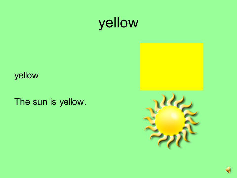 yellow yellow The sun is yellow.