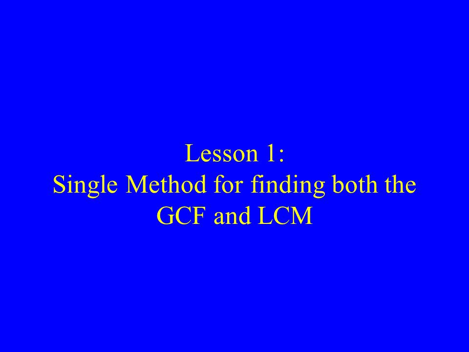 Lesson 1: Single Method for finding both the GCF and LCM