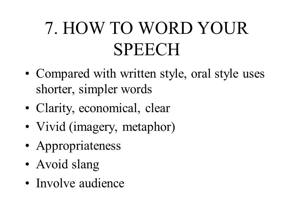 7. HOW TO WORD YOUR SPEECH Compared with written style, oral style uses shorter, simpler words. Clarity, economical, clear.