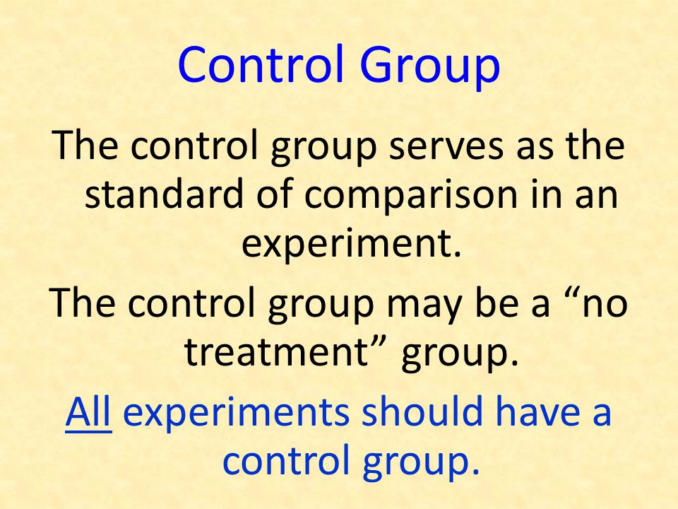 Control Group The control group serves as the standard of comparison in an experiment. The control group may be a no treatment group.