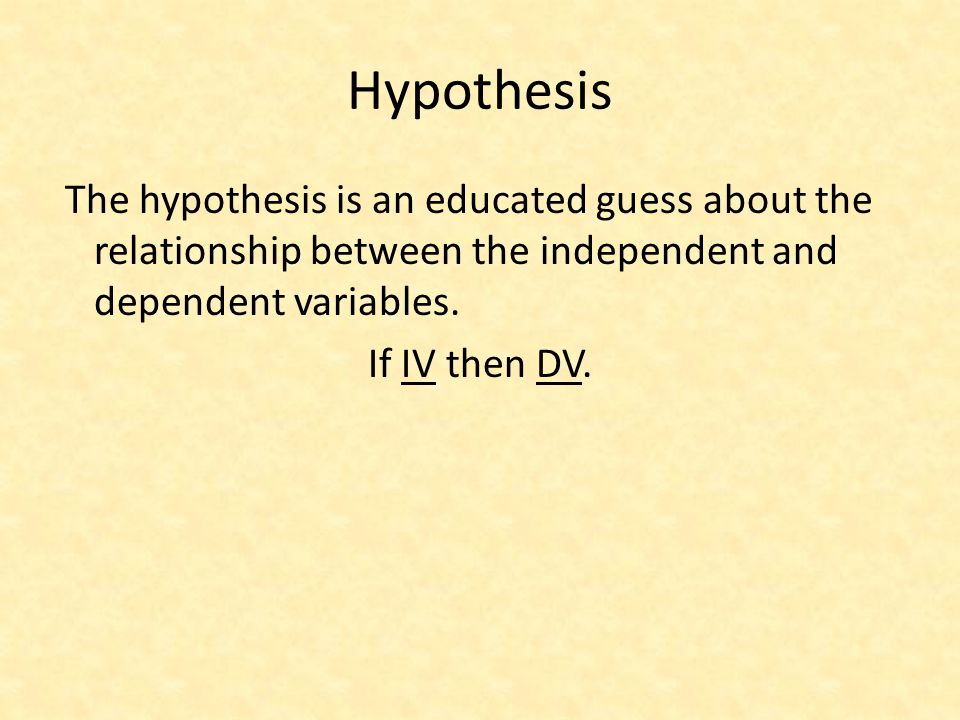 Hypothesis If IV then DV.