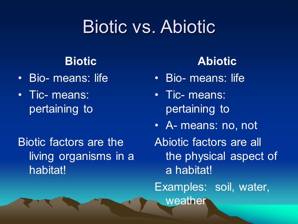 Biotic vs. Abiotic Biotic Bio- means: life Tic- means: pertaining to