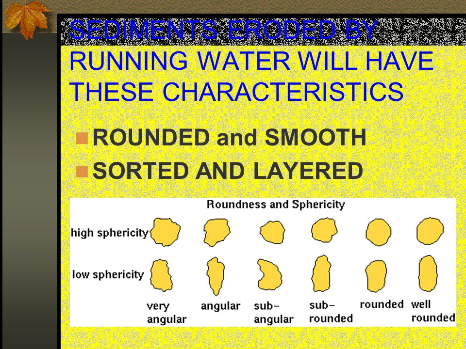 SEDIMENTS ERODED BY RUNNING WATER WILL HAVE THESE CHARACTERISTICS