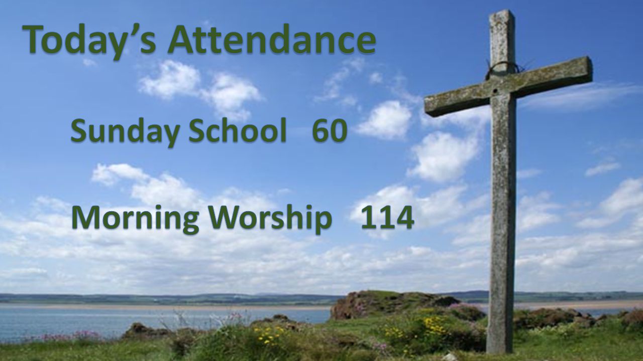 Today’s Attendance Sunday School 60 Morning Worship 114