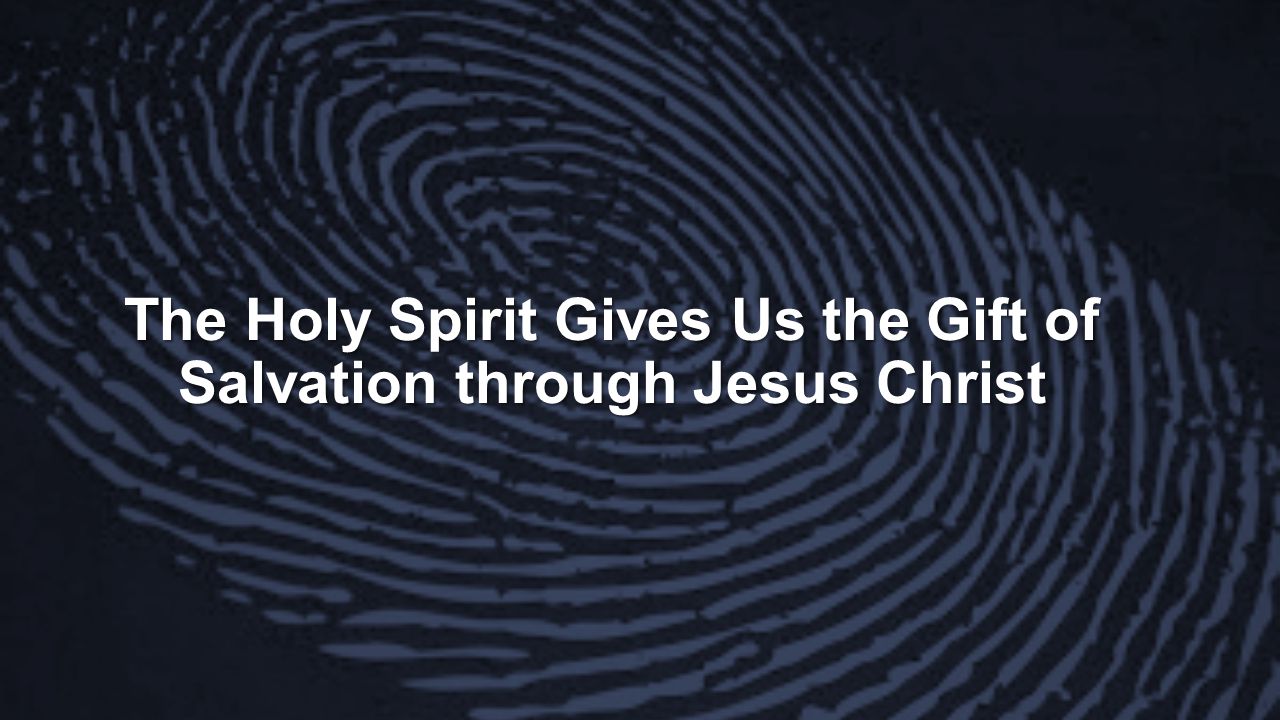 The Holy Spirit Gives Us the Gift of Salvation through Jesus Christ