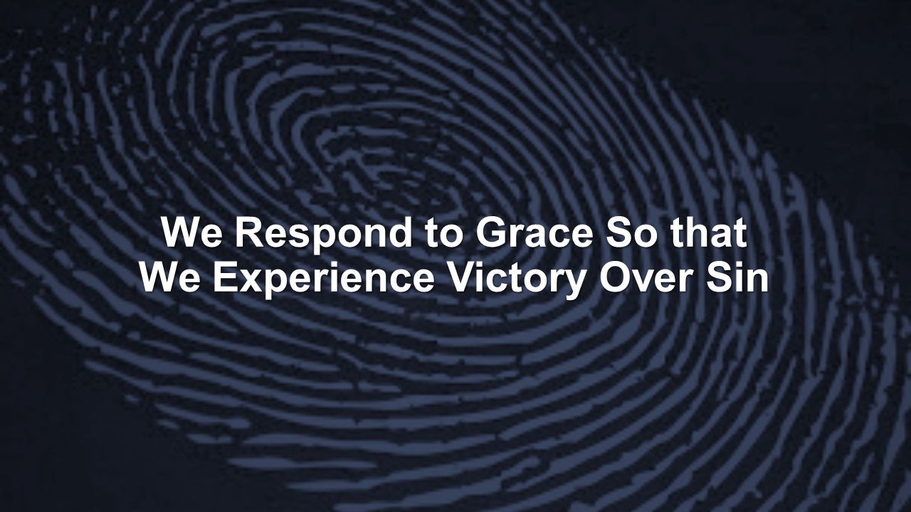 We Respond to Grace So that We Experience Victory Over Sin