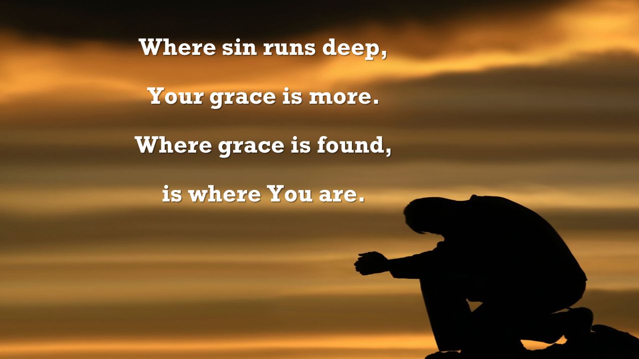 Where sin runs deep, Your grace is more. Where grace is found, is where You are.