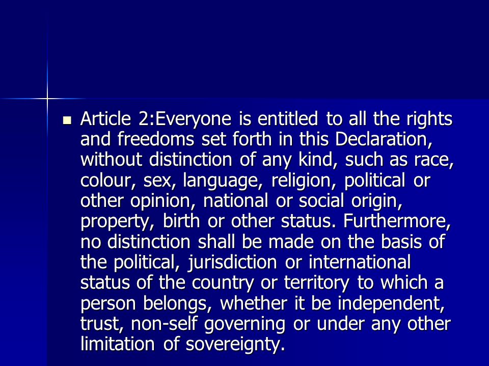Article 2:Everyone is entitled to all the rights and freedoms set forth in this Declaration, without distinction of any kind, such as race, colour, sex, language, religion, political or other opinion, national or social origin, property, birth or other status.
