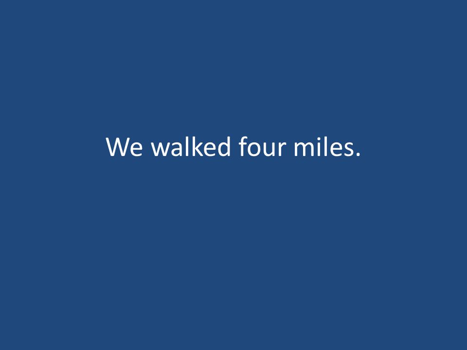 We walked four miles.