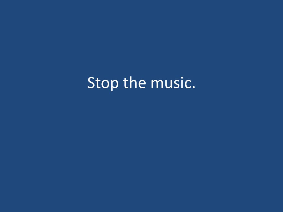 Stop the music.