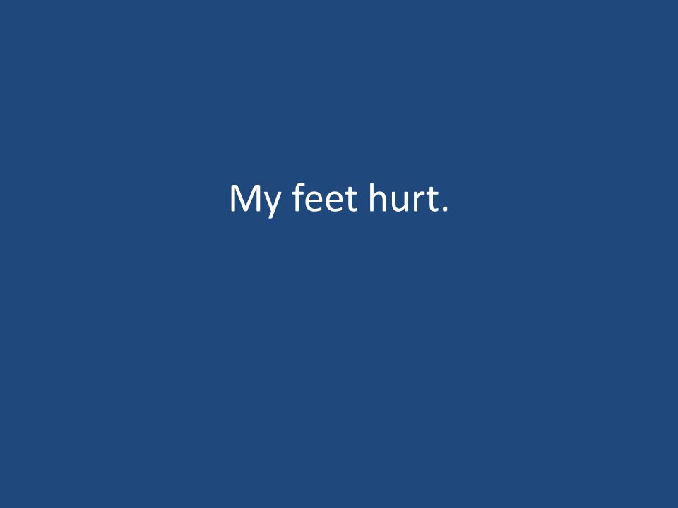 My feet hurt.