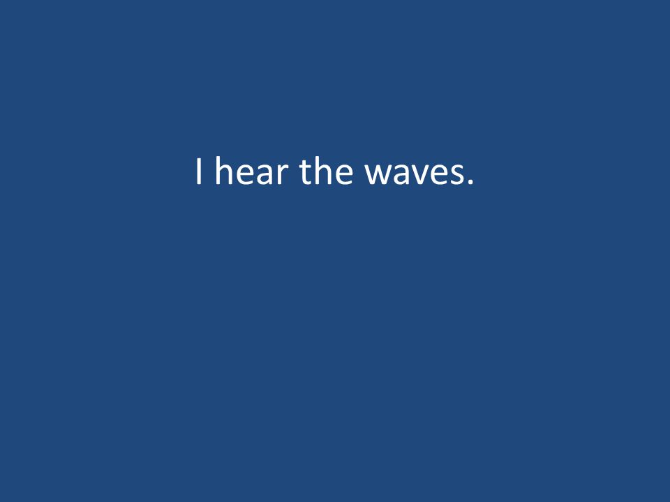 I hear the waves.