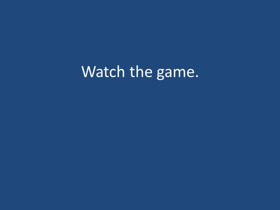 Watch the game.