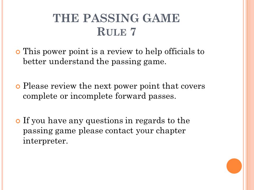 THE PASSING GAME Rule 7 This power point is a review to help officials to better understand the passing game.