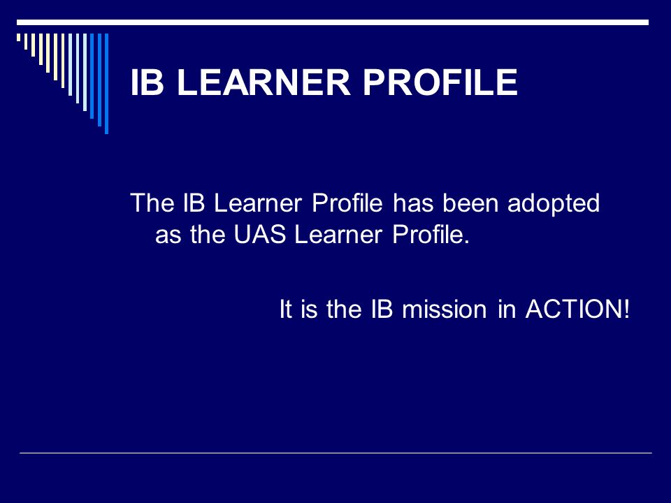IB LEARNER PROFILE The IB Learner Profile has been adopted as the UAS Learner Profile.