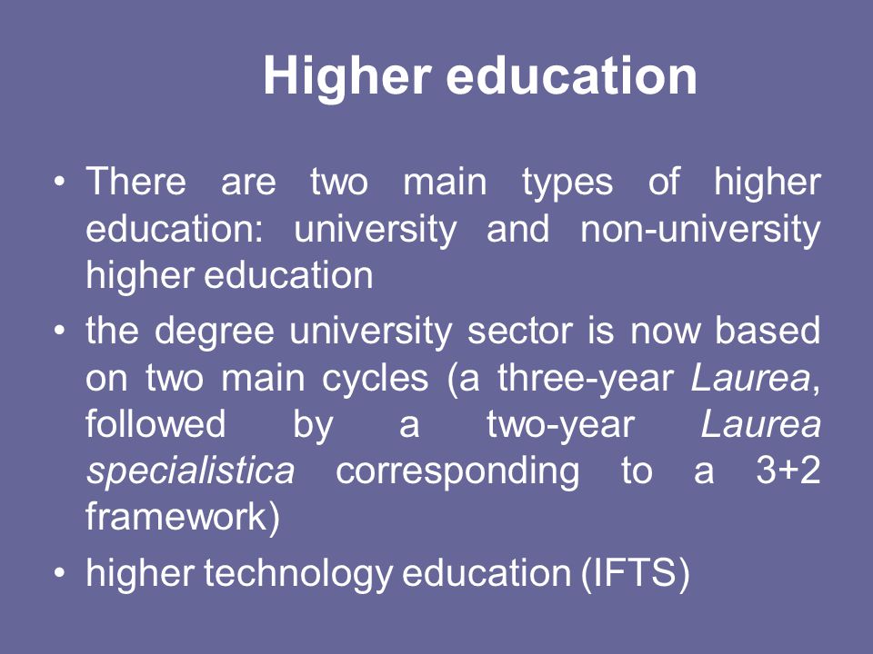 Higher education There are two main types of higher education: university and non-university higher education.