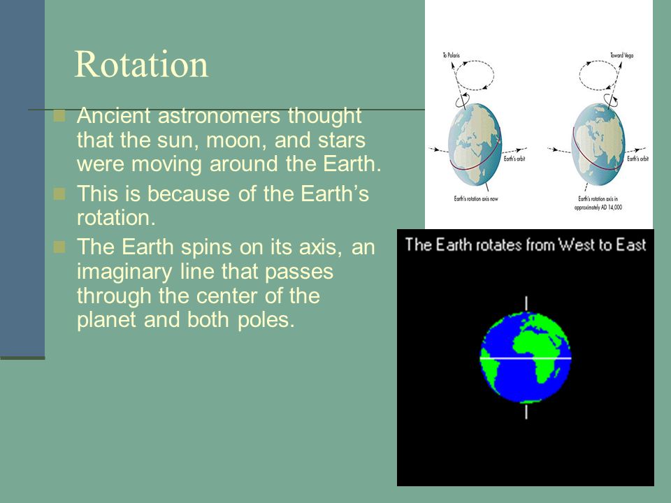 Rotation Ancient astronomers thought that the sun, moon, and stars were moving around the Earth. This is because of the Earth’s rotation.