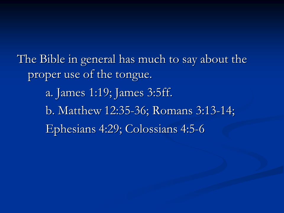 The Bible in general has much to say about the proper use of the tongue.