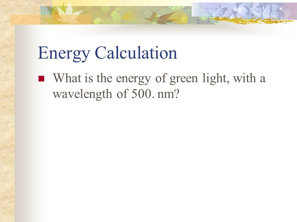 Energy Calculation What is the energy of green light, with a wavelength of 500. nm