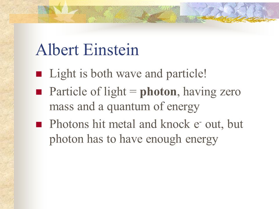 Albert Einstein Light is both wave and particle!