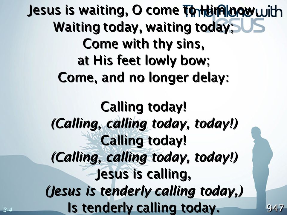 Jesus is waiting, O come to Him now, Waiting today, waiting today;
