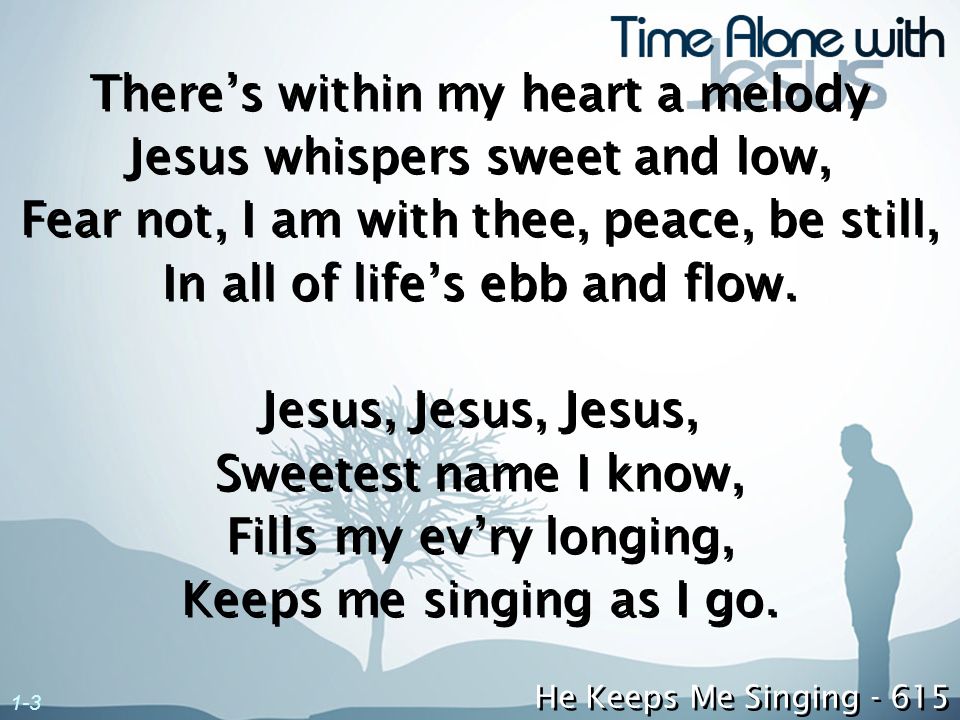 There’s within my heart a melody Jesus whispers sweet and low,