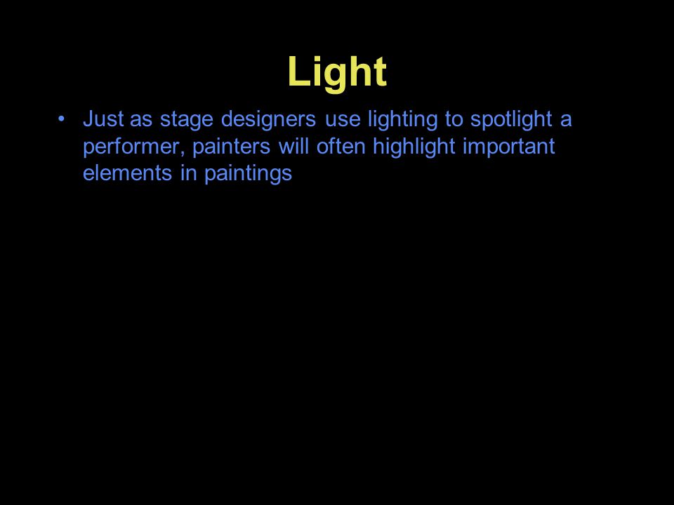 Light Just as stage designers use lighting to spotlight a performer, painters will often highlight important elements in paintings.