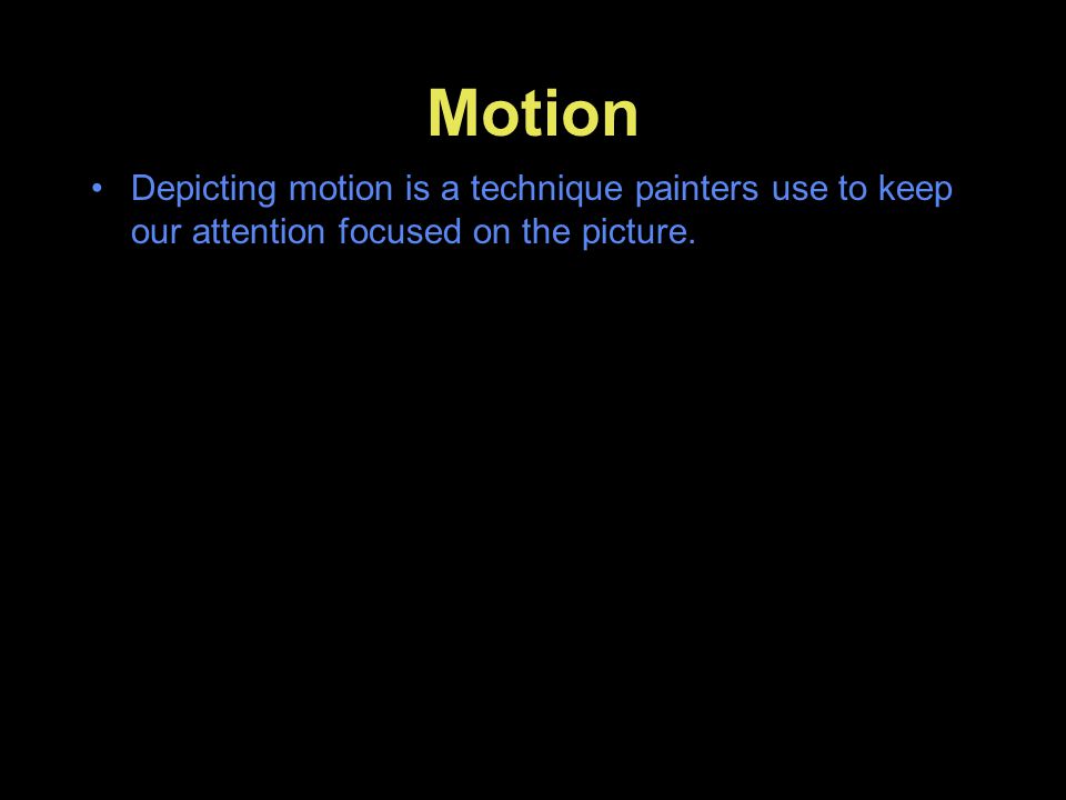 Motion Depicting motion is a technique painters use to keep our attention focused on the picture.