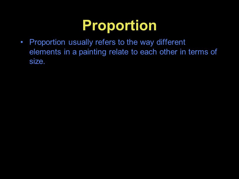 Proportion Proportion usually refers to the way different elements in a painting relate to each other in terms of size.