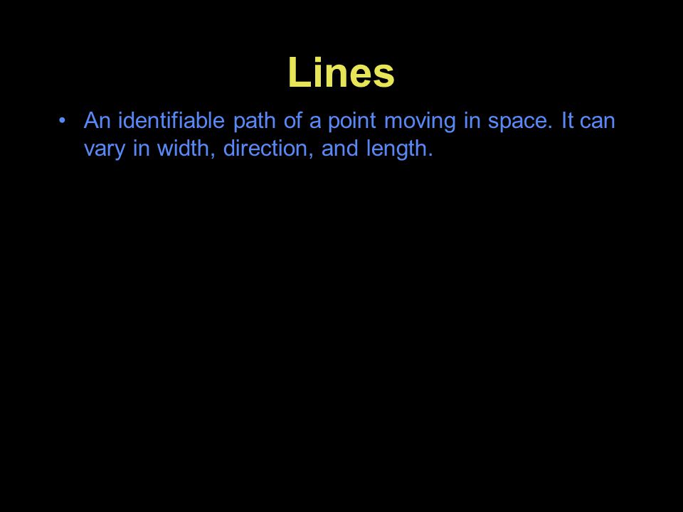 Lines An identifiable path of a point moving in space. It can vary in width, direction, and length.