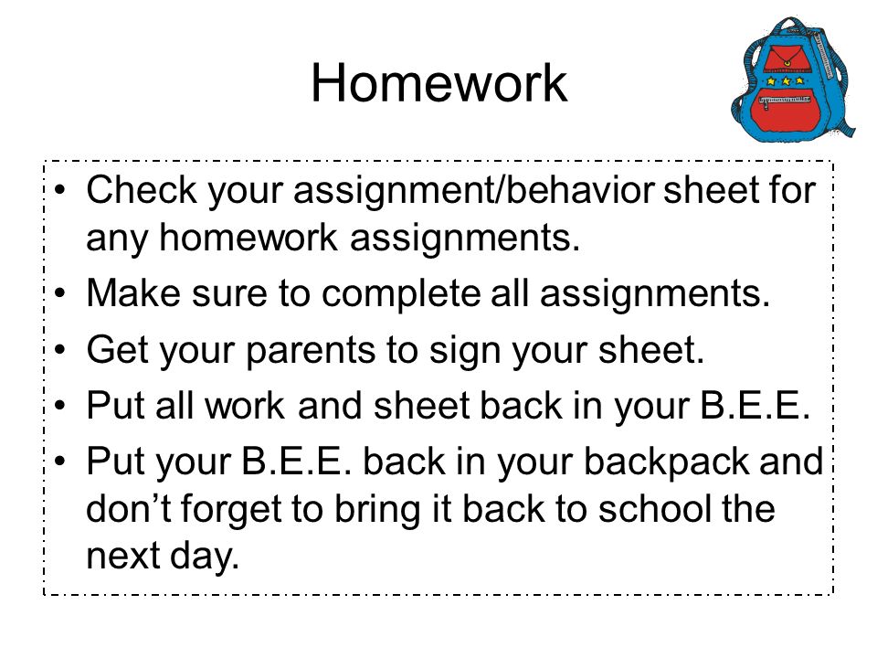 Homework Check your assignment/behavior sheet for any homework assignments. Make sure to complete all assignments.