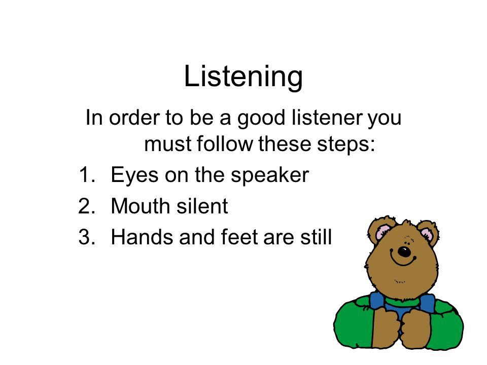 In order to be a good listener you must follow these steps: