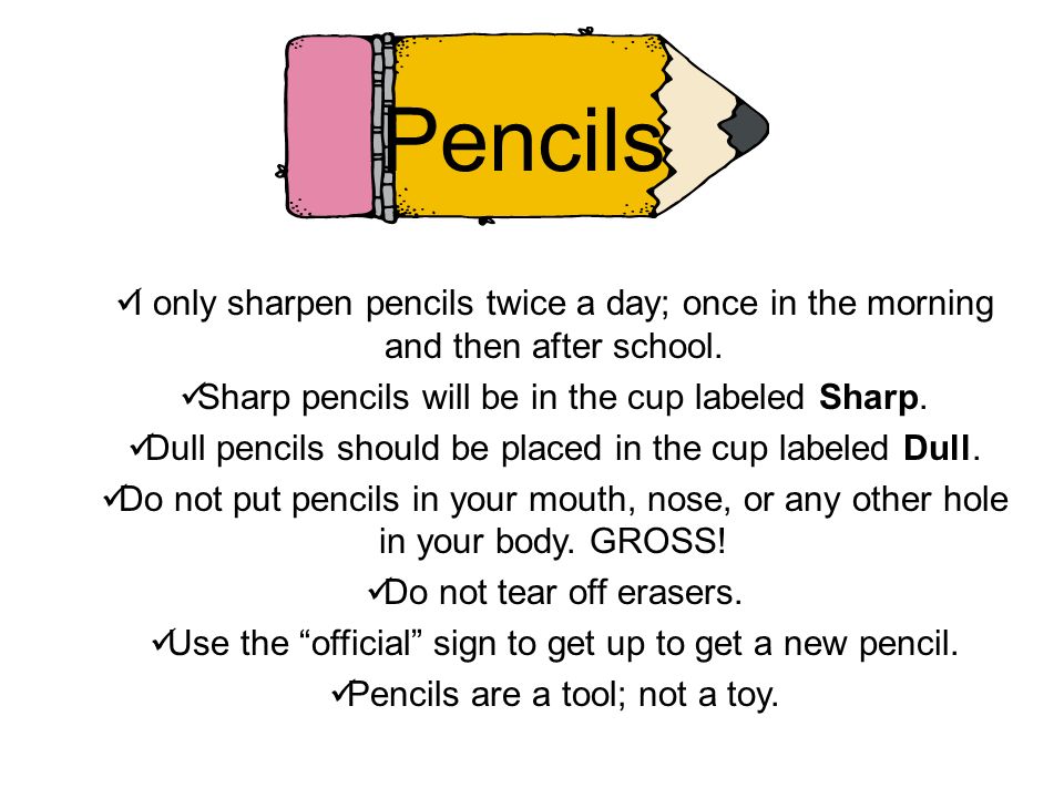 Pencils I only sharpen pencils twice a day; once in the morning and then after school. Sharp pencils will be in the cup labeled Sharp.