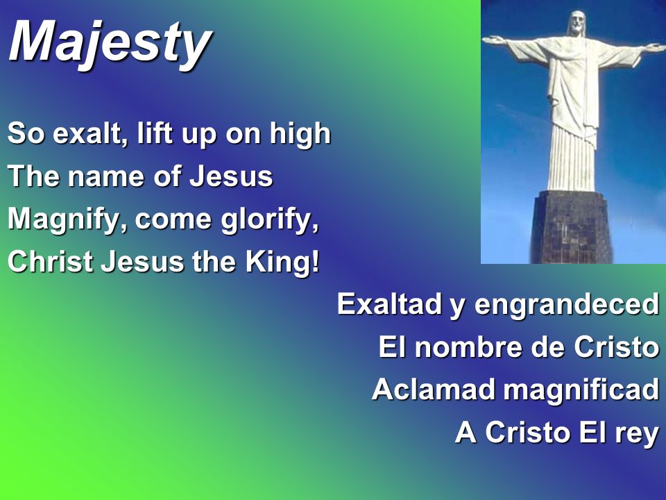 Majesty So exalt, lift up on high The name of Jesus
