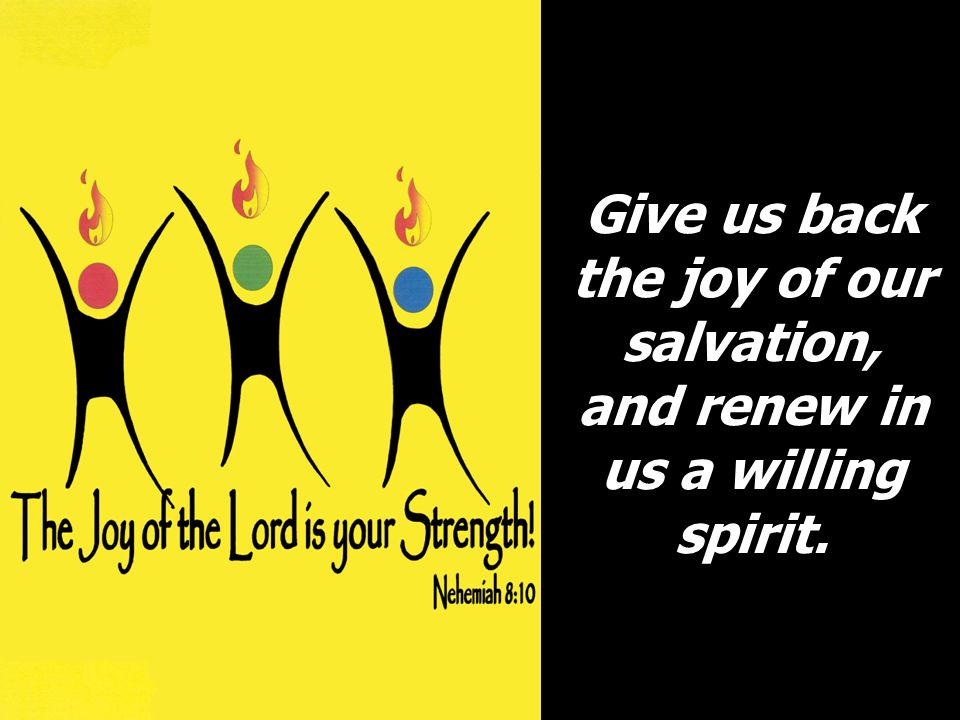 Give us back the joy of our salvation, and renew in us a willing spirit.
