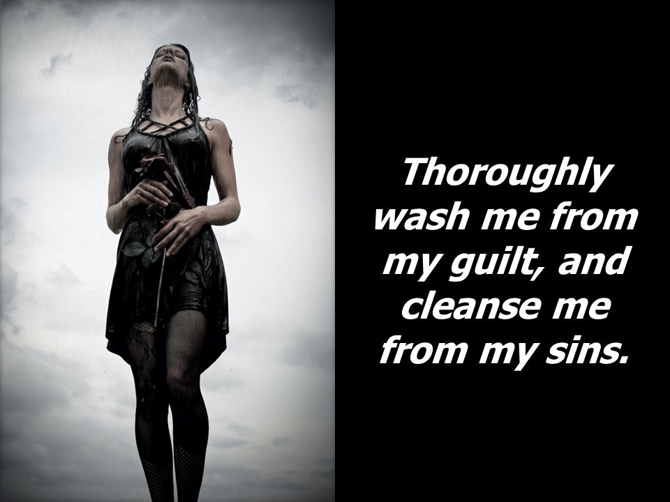 Thoroughly wash me from my guilt, and cleanse me from my sins.