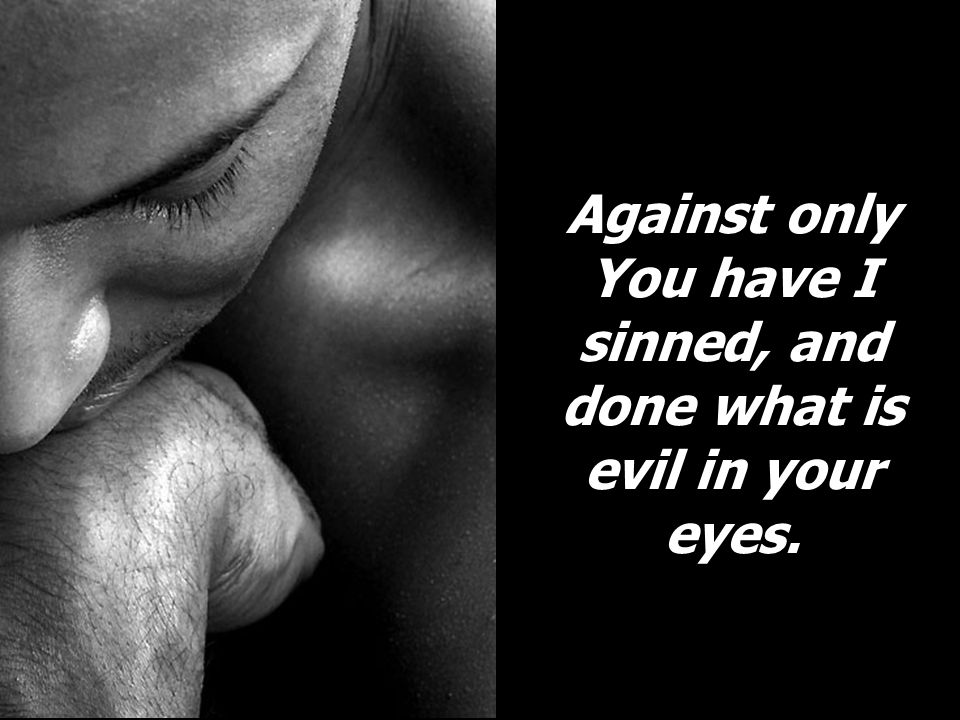 Against only You have I sinned, and done what is evil in your eyes.