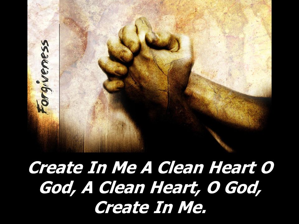 Create In Me A Clean Heart O God, A Clean Heart, O God, Create In Me.