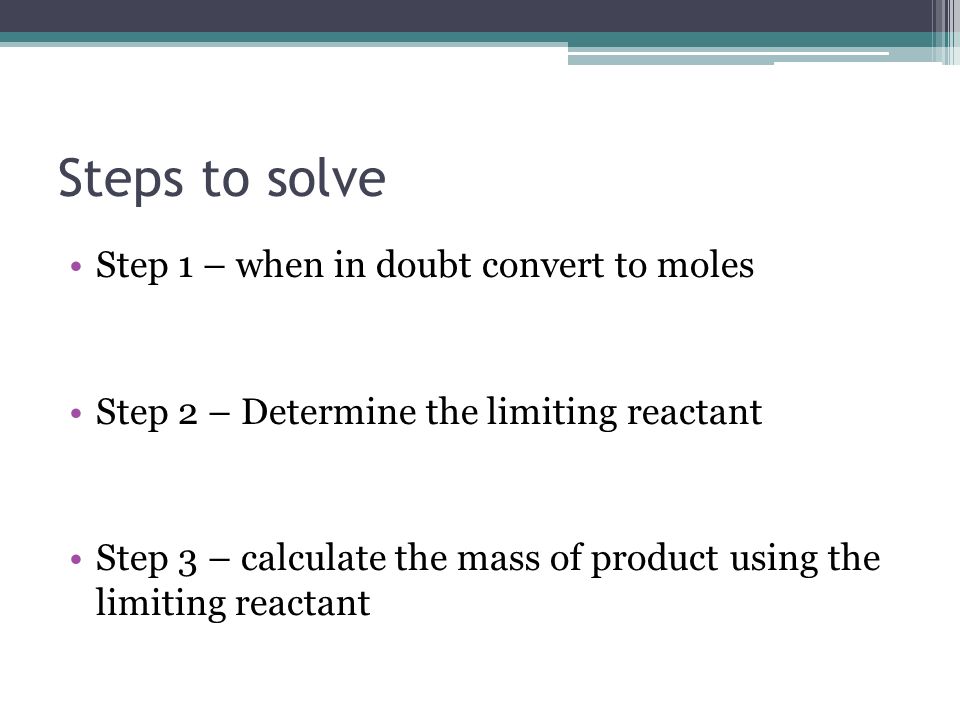 Steps to solve Step 1 – when in doubt convert to moles